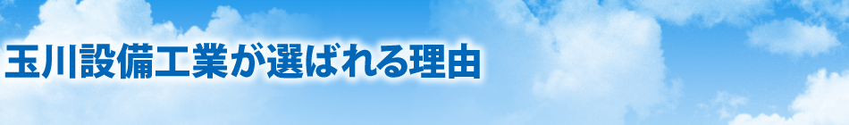 玉川設備工業が選ばれる理由