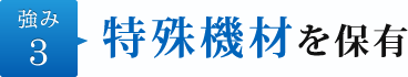 強み3.特殊機材を保有