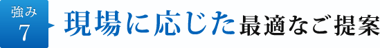 強み7.現場に応じた最適なご提案