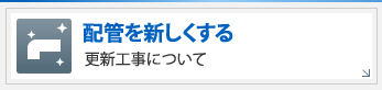 配管を新しくする－更新工事について