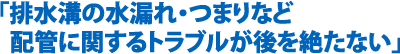 排水溝の水漏れ・つまりなど配管に関するトラブルが後を絶たない