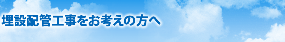 埋設配管工事をお考えの方へ