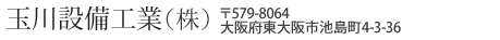 玉川設備工業（株） 579-8064  大阪府東大阪市池島町4-3-36