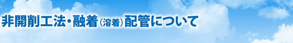 非開削工法・融着（溶着）配管について