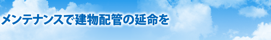 メンテナンスで建物配管の延命を