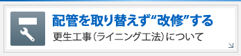 配管を取り替えず"改修"する更生工事（ライニング工法）について