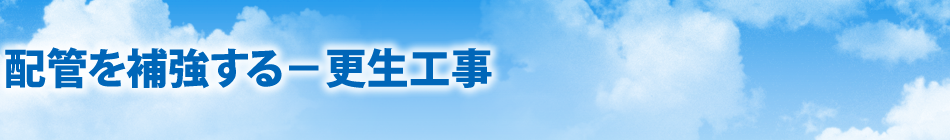 配管を補強する－更生工事（ライニング工法）