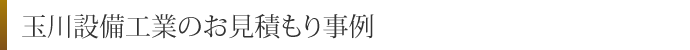 玉川設備工業のお見積もり事例