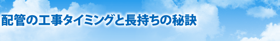 配管の工事タイミングと長持ちの秘訣